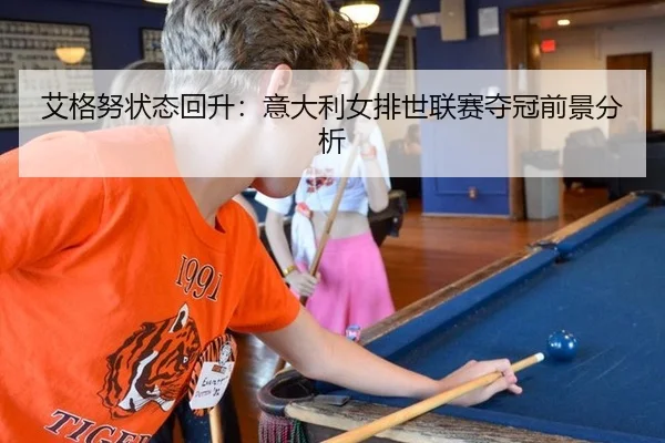 艾格努状态回升：意大利女排世联赛夺冠前景分析